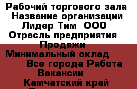 Рабочий торгового зала › Название организации ­ Лидер Тим, ООО › Отрасль предприятия ­ Продажи › Минимальный оклад ­ 14 000 - Все города Работа » Вакансии   . Камчатский край,Петропавловск-Камчатский г.